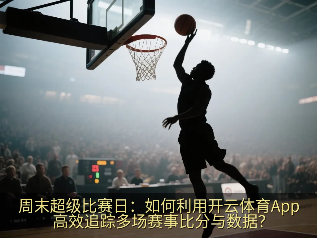 周末超级比赛日：如何利用开云体育App高效追踪多场赛事比分与数据？